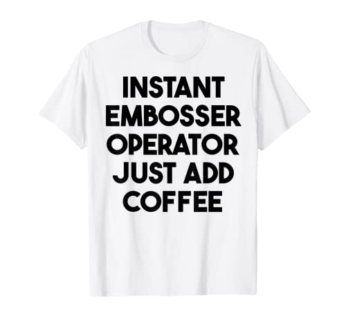 Instant Embosser Operator Basta aggiungere caffè Maglietta