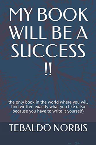 MY BOOK WILL BE A SUCCESS !!: the only book in the world where you will find written exactly what you like (also because you have to write it yourself)