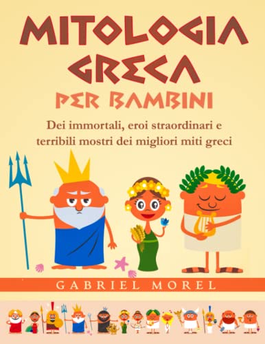 Mitologia Greca per Bambini: Dei immortali, eroi straordinari e terribili mostri dei migliori miti greci