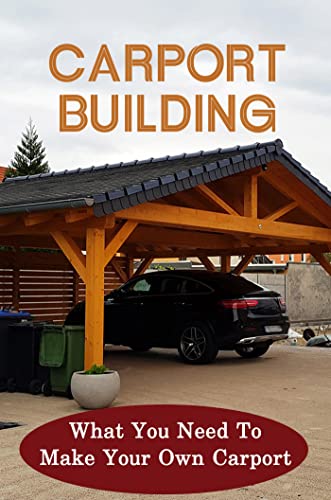 Carport Building: What You Need To Make Your Own Carport (English Edition)