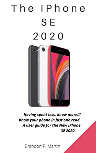 The iPhone SE 2020: Having spent less, know more!!! Know your phone in just one read. A user guide for the New iPhone SE 2020. (English Edition)