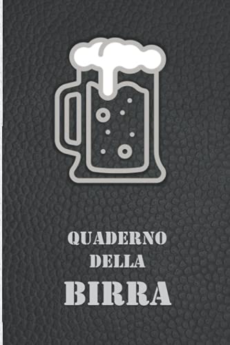 Quaderno della Birra: Un Diario per Annotare e Ricordare Tutti le Degustazioni di Birra. Per Sommelier e Amanti della Birra