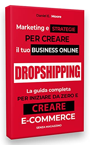 DROPSHIPPING: Marketing e Strategie per creare il tuo Business Online. La guida completa per iniziare da zero e creare il tuo e-commerce senza magazzino di successo