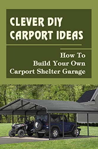 Clever Diy Carport Ideas: How To Build Your Own Carport Shelter Garage (English Edition)