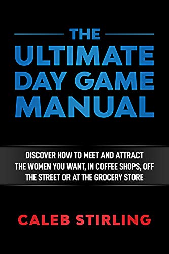 The Ultimate Day Game Manual: Discover how to meet and attract the women you want, in coffee shops, off the street or at the grocery store (English Edition)