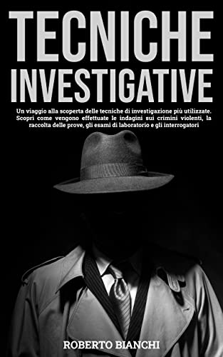 TECNICHE INVESTIGATIVE: Un viaggio nelle tecniche di investigazione. Scopri come vengono effettuate le indagini sui crimini, la raccolta delle prove, gli ... e gli interrogatori (LA CRIMINOLOGIA)