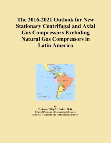 The 2016-2021 Outlook for New Stationary Centrifugal and Axial Gas Compressors Excluding Natural Gas Compressors in Latin America