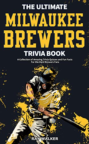 The Ultimate Milwaukee Brewers Trivia Book: A Collection of Amazing Trivia Quizzes and Fun Facts for Die-Hard Brewers Fans! (English Edition)