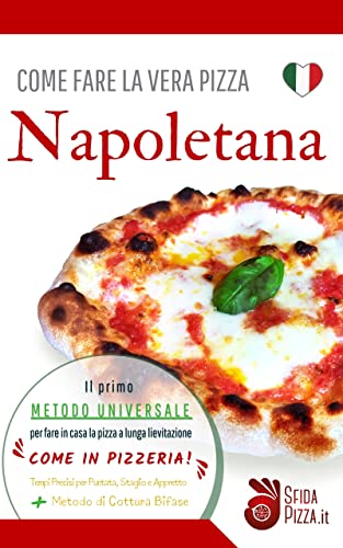Come fare la vera pizza Napoletana: Il primo metodo universale per fare in casa la pizza a lunga lievitazione come in pizzeria! Tempi precisi di puntata, staglio e appretto + metodo di cottura bifase