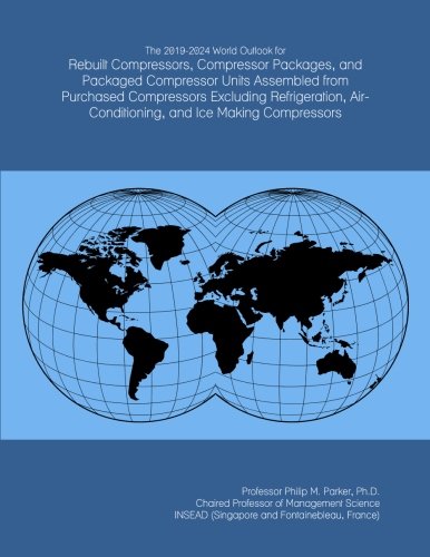 The 2019-2024 World Outlook for Rebuilt Compressors, Compressor Packages, and Packaged Compressor Units Assembled from Purchased Compressors Excluding ... Air-Conditioning, and Ice Making Compressors