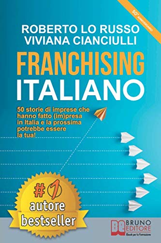 Franchising Italiano: 50 Storie Di Imprese Che Hanno Fatto (Im)presa In Italia e La Prossima Potrebbe Essere La Tua!