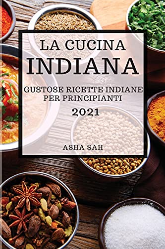 La Cucina Indiana 2021 (Indian Cookbook 2021 Italian Edition): Gustose Ricette Indiane Per Principianti