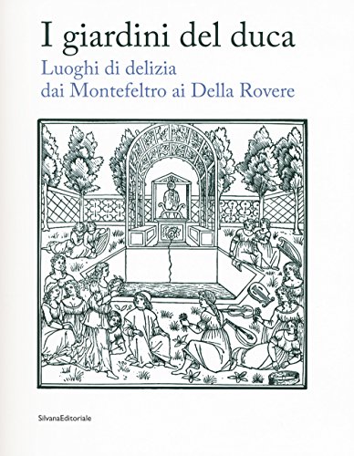 I giardini del duca. Luoghi di delizia dai Montefeltro ai Della Rovere. Catalogo della mostra (Urbino, 28 marzo-10 giugno 2018). Ediz. a colori