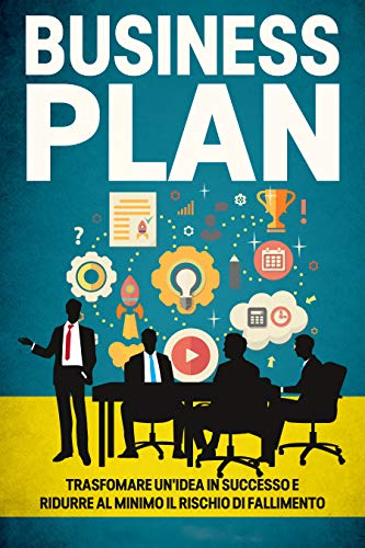 Business Plan: La guida definitiva per trasformare un'idea in successo e ridurre al minimo il rischio di fallimento